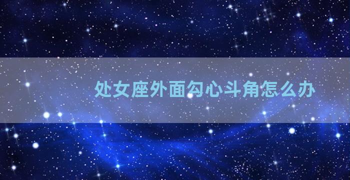 处女座外面勾心斗角怎么办