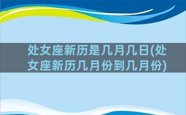 处女座新历是几月几日(处女座新历几月份到几月份)