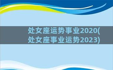 处女座运势事业2020(处女座事业运势2023)