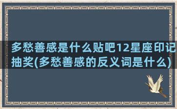 多愁善感是什么贴吧12星座印记抽奖(多愁善感的反义词是什么)