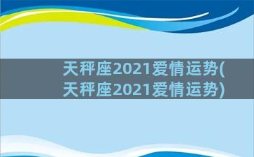 天秤座2021爱情运势(天秤座2021爱情运势)