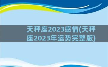 天秤座2023感情(天秤座2023年运势完整版)