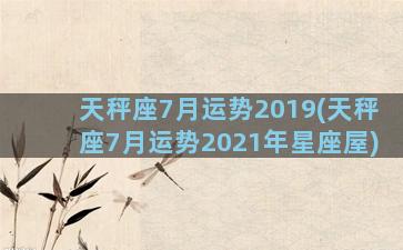 天秤座7月运势2019(天秤座7月运势2021年星座屋)