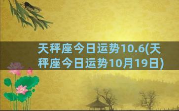 天秤座今日运势10.6(天秤座今日运势10月19日)