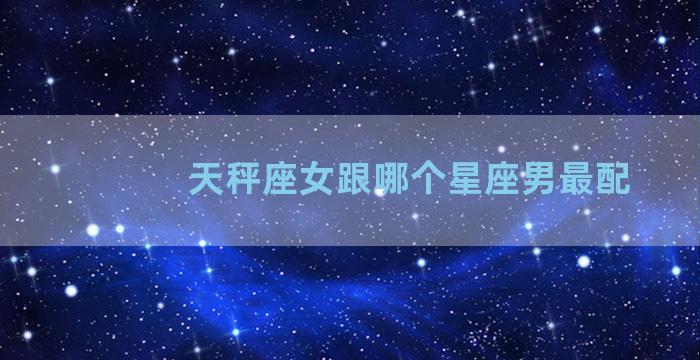 天秤座女跟哪个星座男最配