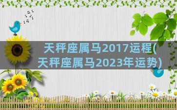 天秤座属马2017运程(天秤座属马2023年运势)