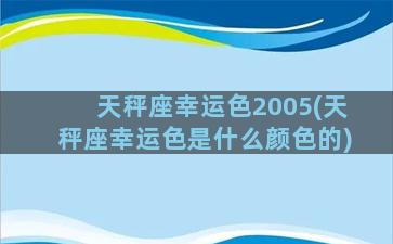 天秤座幸运色2005(天秤座幸运色是什么颜色的)