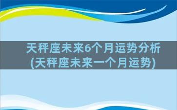 天秤座未来6个月运势分析(天秤座未来一个月运势)