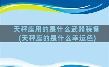 天秤座用的是什么武器装备(天秤座的是什么幸运色)