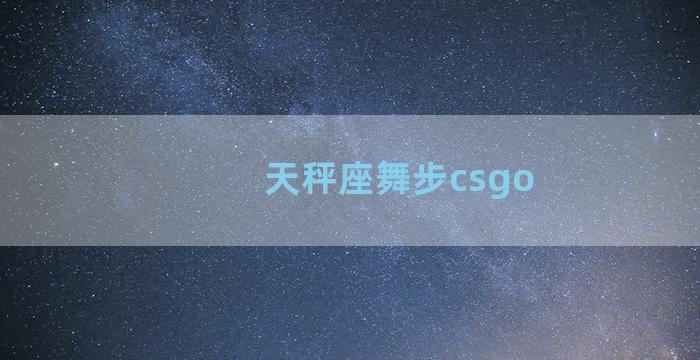 天秤座舞步csgo