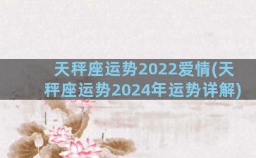 天秤座运势2022爱情(天秤座运势2024年运势详解)