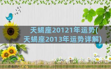 天蝎座20121年运势(天蝎座2013年运势详解)