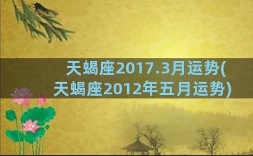 天蝎座2017.3月运势(天蝎座2012年五月运势)