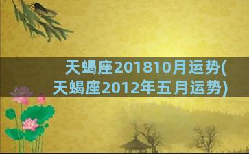 天蝎座201810月运势(天蝎座2012年五月运势)