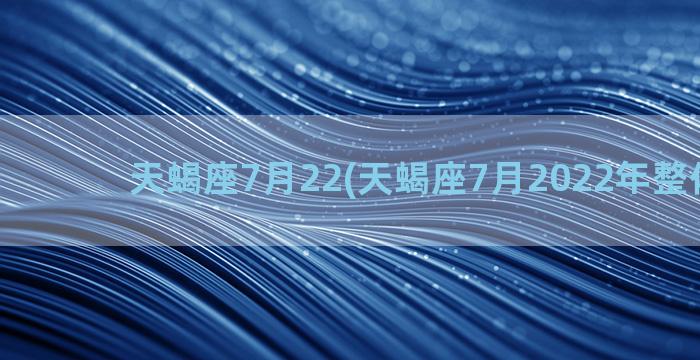 天蝎座7月22(天蝎座7月2022年整体运势)