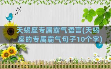 天蝎座专属霸气语言(天蝎座的专属霸气句子10个字)