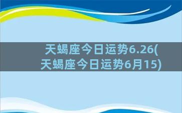 天蝎座今日运势6.26(天蝎座今日运势6月15)