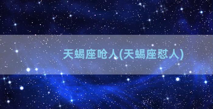 天蝎座呛人(天蝎座怼人)