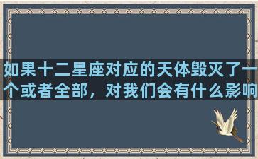 如果十二星座对应的天体毁灭了一个或者全部，对我们会有什么影响