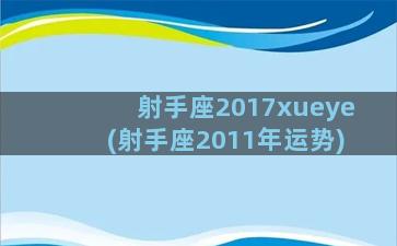 射手座2017xueye(射手座2011年运势)