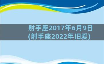 射手座2017年6月9日(射手座2022年旧爱)