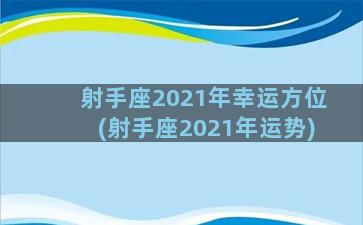 射手座2021年幸运方位(射手座2021年运势)