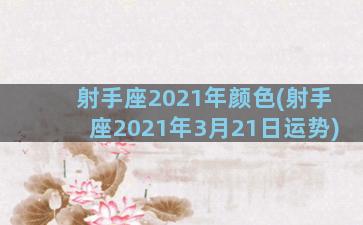 射手座2021年颜色(射手座2021年3月21日运势)