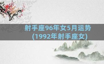 射手座96年女5月运势(1992年射手座女)