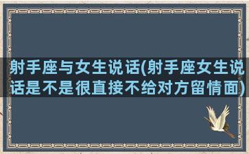 射手座与女生说话(射手座女生说话是不是很直接不给对方留情面)