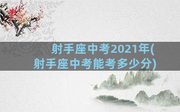 射手座中考2021年(射手座中考能考多少分)