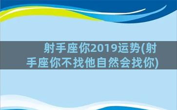 射手座你2019运势(射手座你不找他自然会找你)