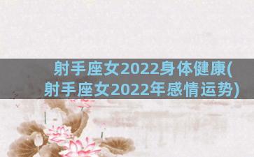 射手座女2022身体健康(射手座女2022年感情运势)