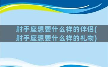 射手座想要什么样的伴侣(射手座想要什么样的礼物)