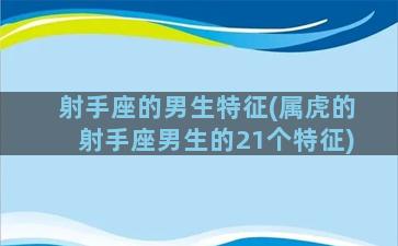 射手座的男生特征(属虎的射手座男生的21个特征)