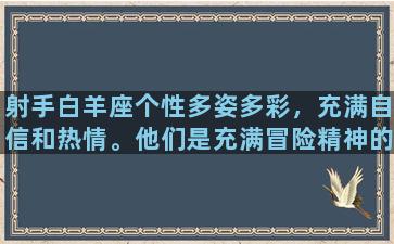 射手白羊座个性多姿多彩，充满自信和热情。他们是充满冒险精神的人，喜欢追求自由和独立。本文将从多个角度尝试深入阐述这两个星座的独特特点。首先，射手白羊座是非常充满