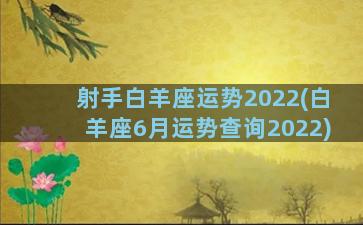 射手白羊座运势2022(白羊座6月运势查询2022)