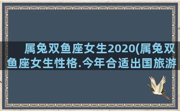 属兔双鱼座女生2020(属兔双鱼座女生性格.今年合适出国旅游吗)