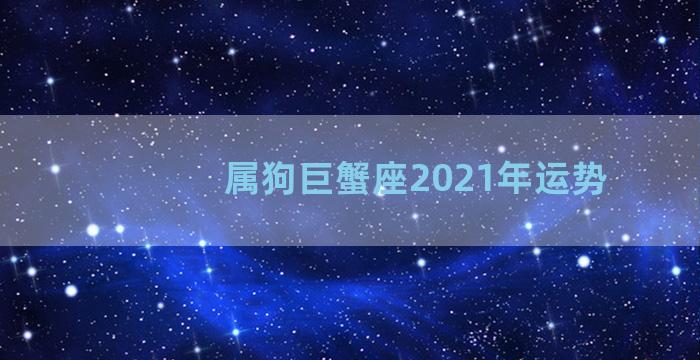 属狗巨蟹座2021年运势