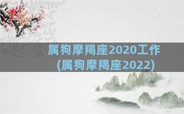 属狗摩羯座2020工作(属狗摩羯座2022)