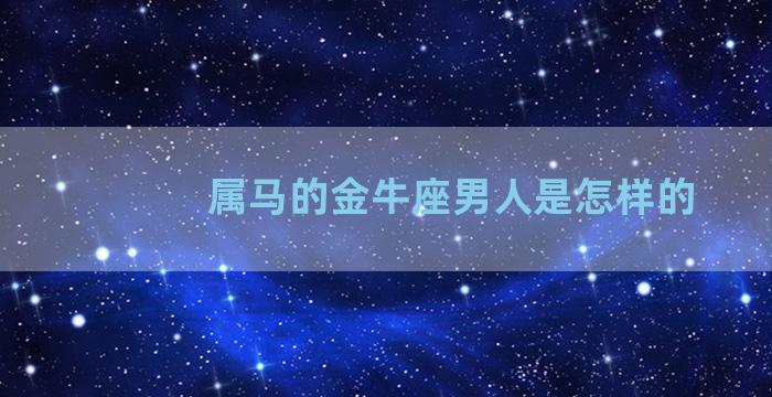 属马的金牛座男人是怎样的