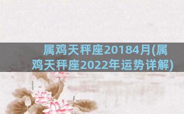 属鸡天秤座20184月(属鸡天秤座2022年运势详解)