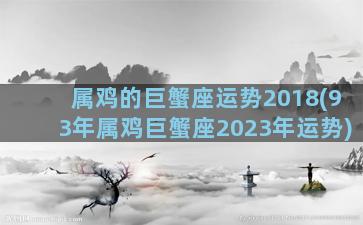 属鸡的巨蟹座运势2018(93年属鸡巨蟹座2023年运势)