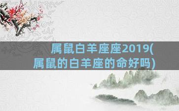 属鼠白羊座座2019(属鼠的白羊座的命好吗)