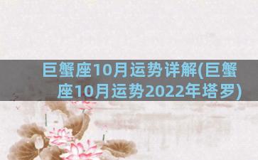 巨蟹座10月运势详解(巨蟹座10月运势2022年塔罗)