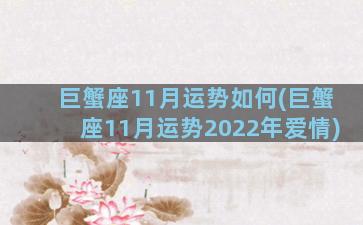 巨蟹座11月运势如何(巨蟹座11月运势2022年爱情)