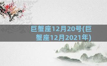 巨蟹座12月20号(巨蟹座12月2021年)