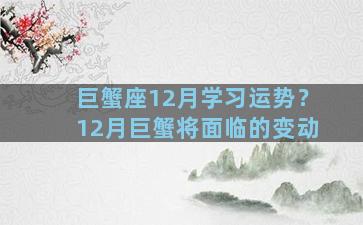 巨蟹座12月学习运势？12月巨蟹将面临的变动