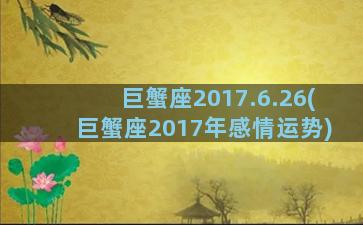 巨蟹座2017.6.26(巨蟹座2017年感情运势)