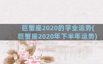 巨蟹座2020的学业运势(巨蟹座2020年下半年运势)