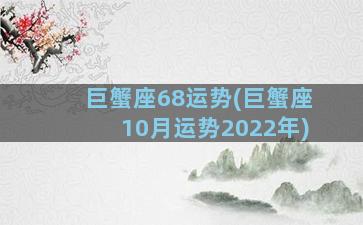 巨蟹座68运势(巨蟹座10月运势2022年)